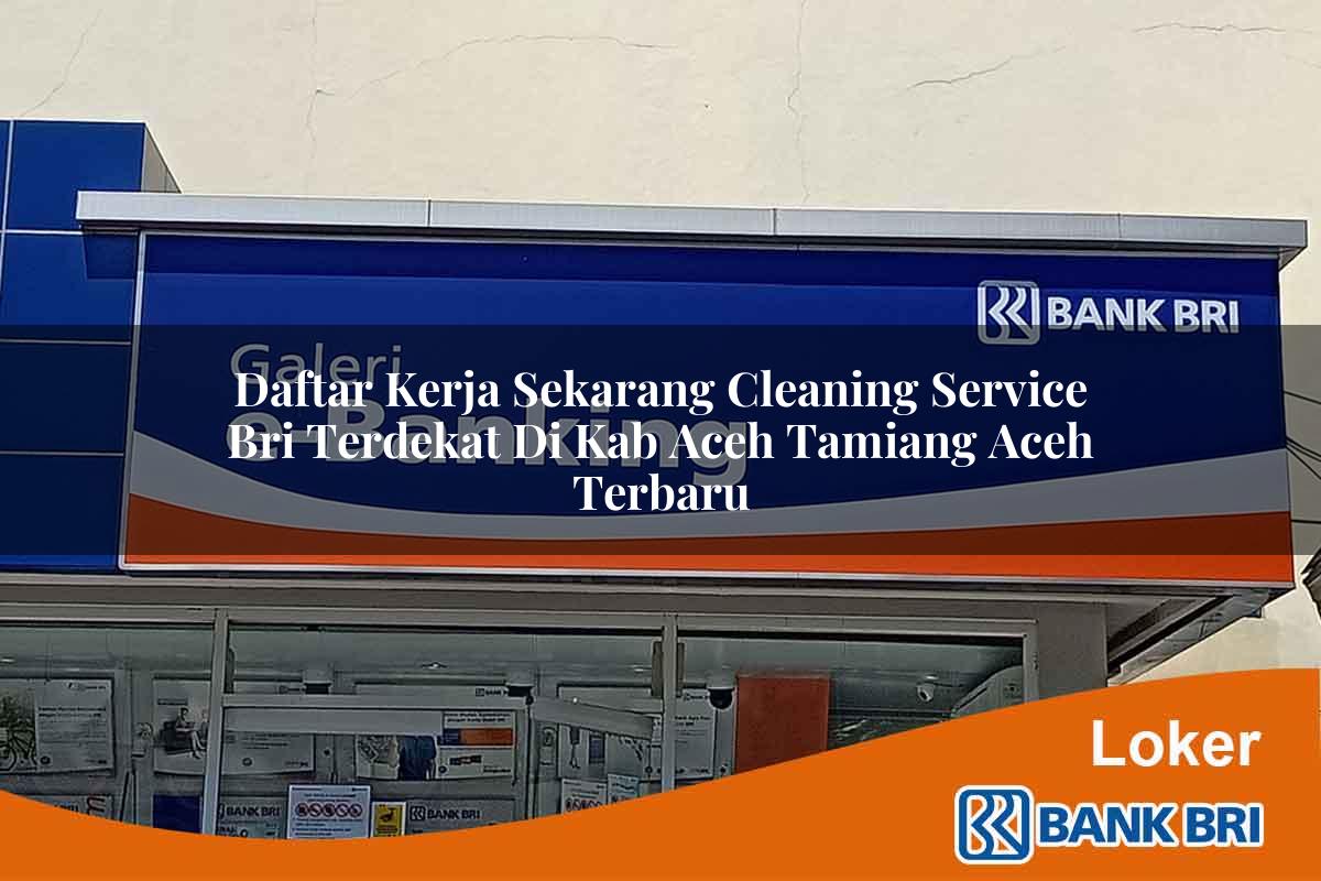 Daftar Kerja Sekarang Cleaning Service BRI Terdekat di Kab. Aceh Tamiang, Aceh Terbaru