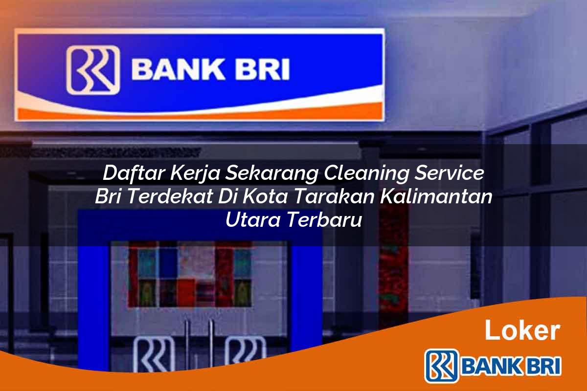 Daftar Kerja Sekarang Cleaning Service BRI Terdekat di Kota Tarakan, Kalimantan Utara Terbaru
