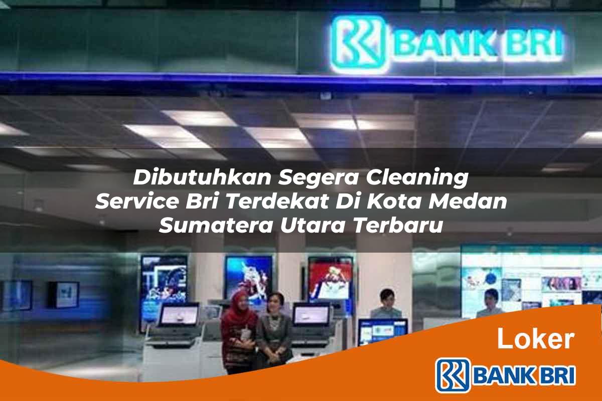 Dibutuhkan Segera Cleaning Service BRI Terdekat di Kota Medan, Sumatera Utara Terbaru