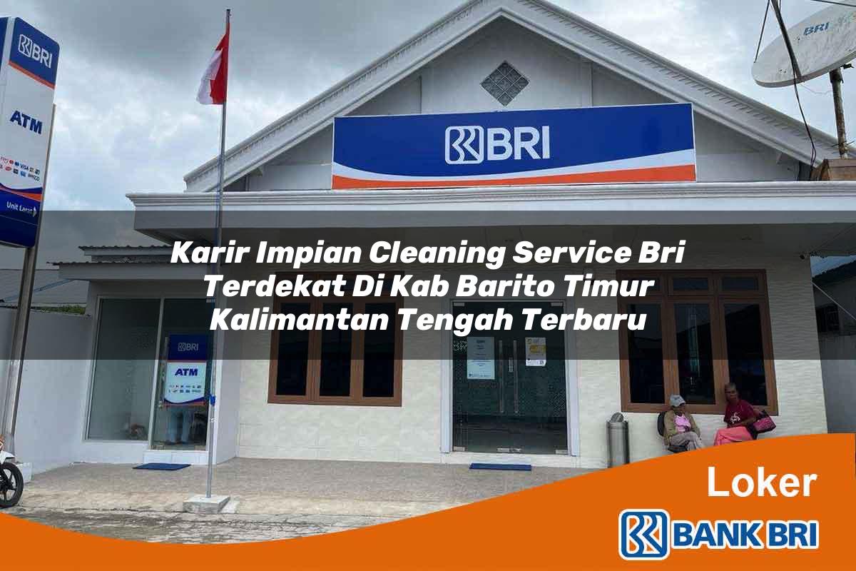 Karir Impian Cleaning Service BRI Terdekat di Kab. Barito Timur, Kalimantan Tengah Terbaru