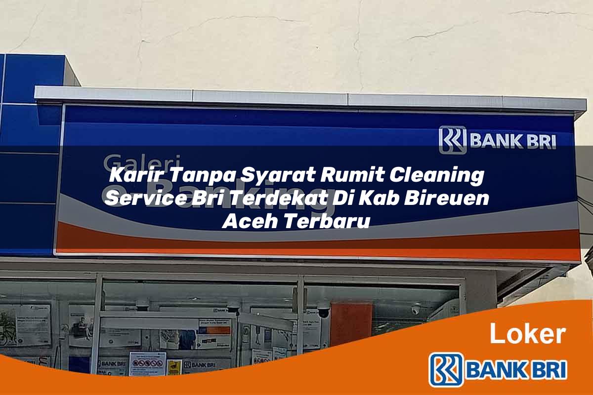 Karir Tanpa Syarat Rumit Cleaning Service BRI Terdekat di Kab. Bireuen, Aceh Terbaru