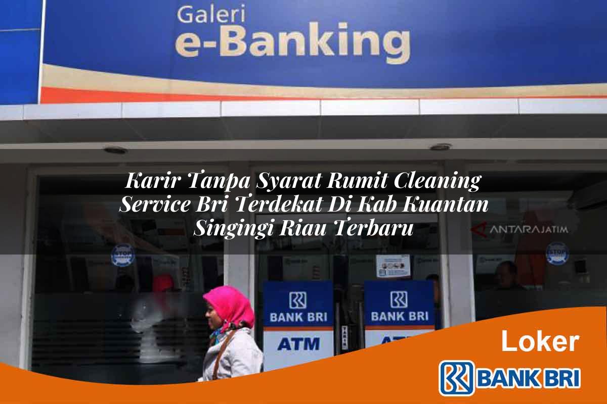 Karir Tanpa Syarat Rumit Cleaning Service BRI Terdekat di Kab. Kuantan Singingi, Riau Terbaru