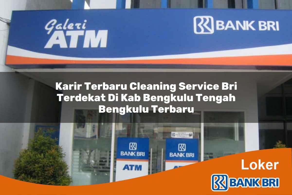 Karir Terbaru Cleaning Service BRI Terdekat di Kab. Bengkulu Tengah, Bengkulu Terbaru