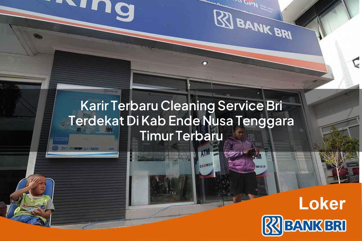Karir Terbaru Cleaning Service BRI Terdekat di Kab. Ende, Nusa Tenggara Timur Terbaru