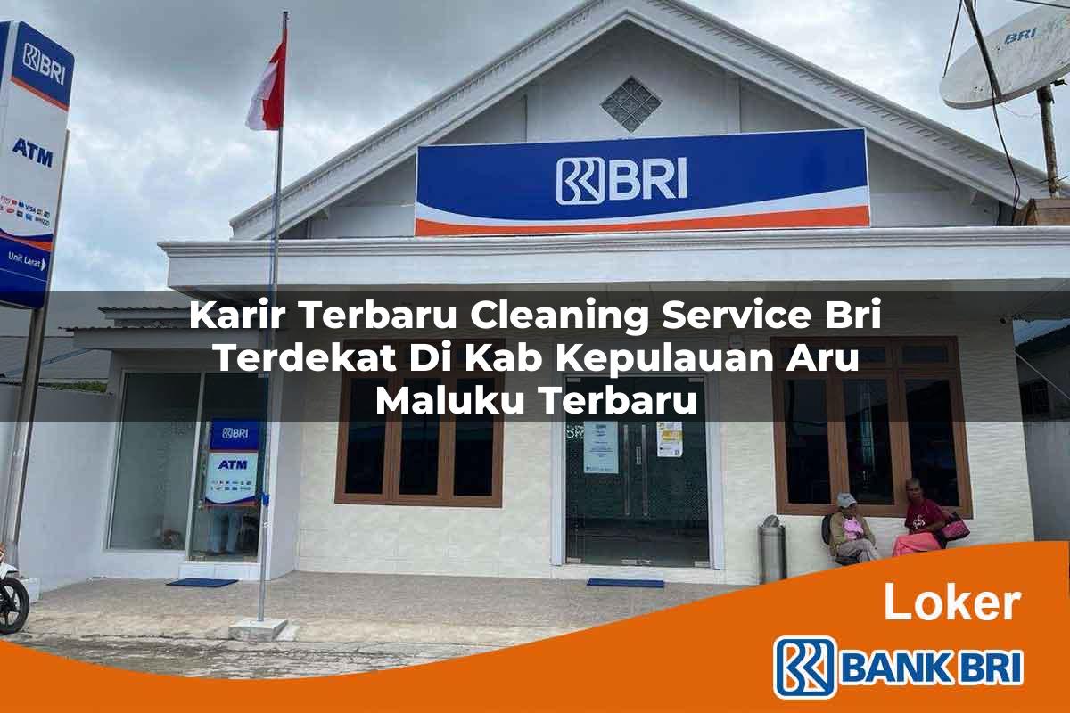 Karir Terbaru Cleaning Service BRI Terdekat di Kab. Kepulauan Aru, Maluku Terbaru