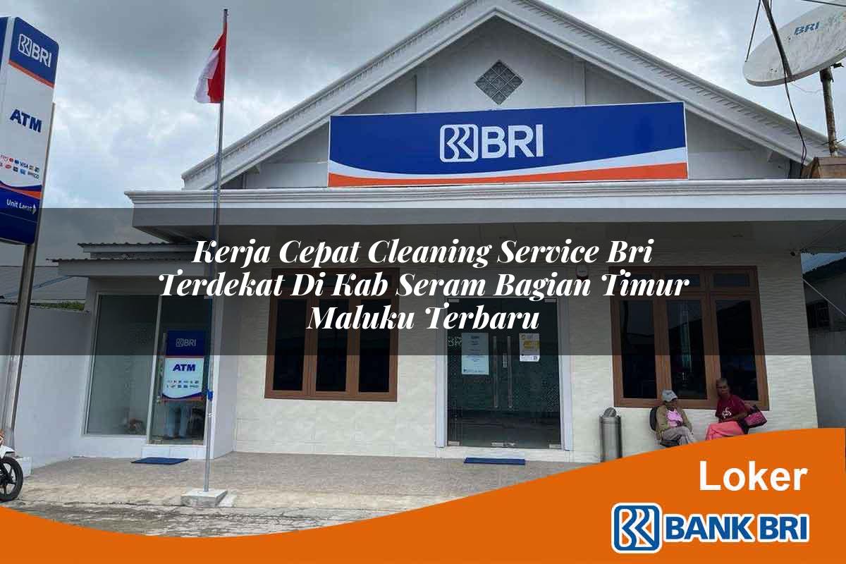 Kerja Cepat Cleaning Service BRI Terdekat di Kab. Seram Bagian Timur, Maluku Terbaru
