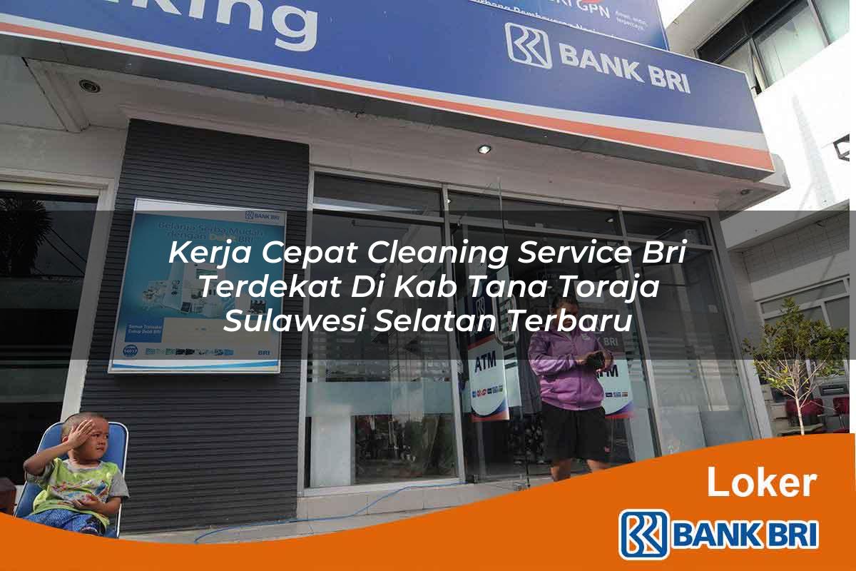 Kerja Cepat Cleaning Service BRI Terdekat di Kab. Tana Toraja, Sulawesi Selatan Terbaru
