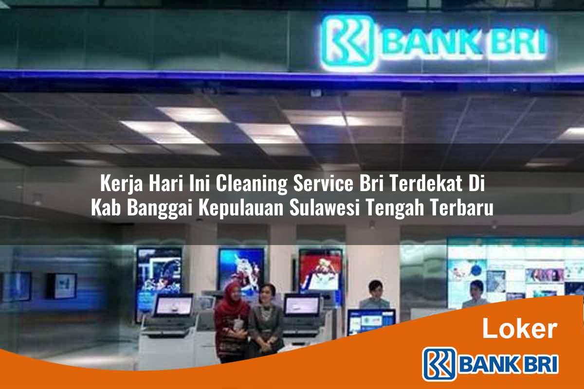 Kerja Hari Ini Cleaning Service BRI Terdekat di Kab. Banggai Kepulauan, Sulawesi Tengah Terbaru