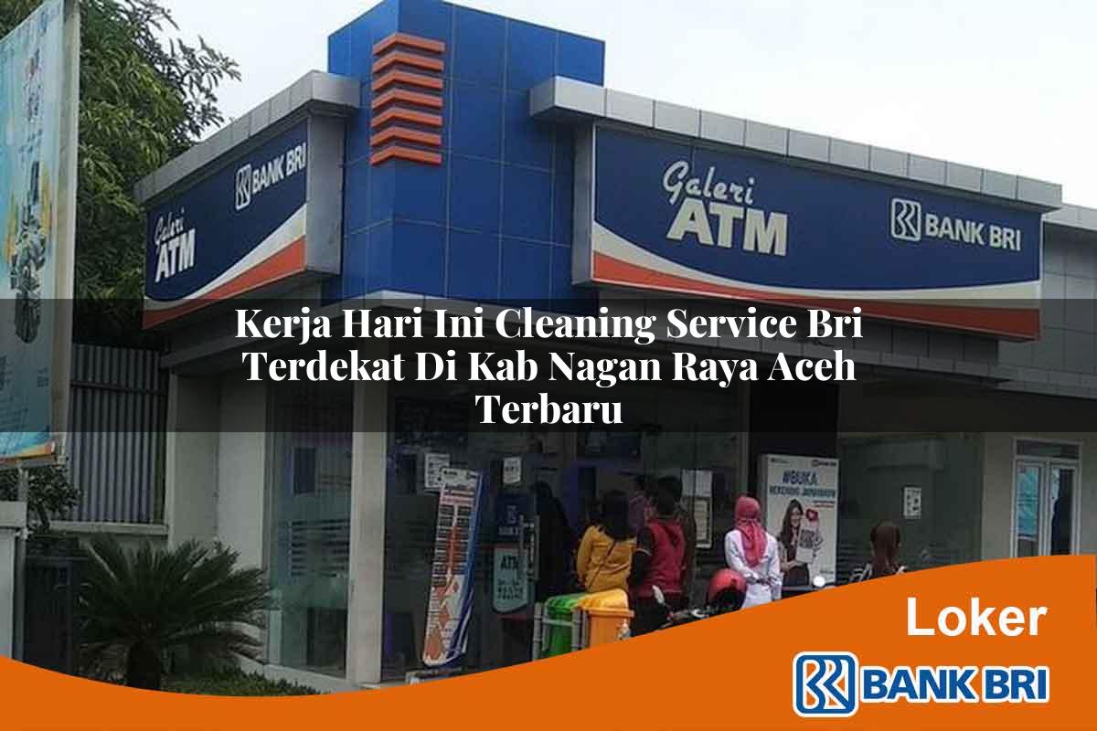 Kerja Hari Ini Cleaning Service BRI Terdekat di Kab. Nagan Raya, Aceh Terbaru