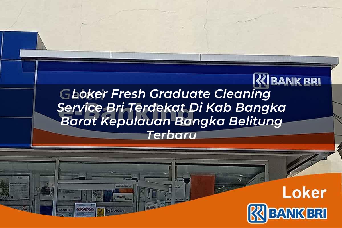 Loker Fresh Graduate Cleaning Service BRI Terdekat di Kab. Bangka Barat, Kepulauan Bangka Belitung Terbaru