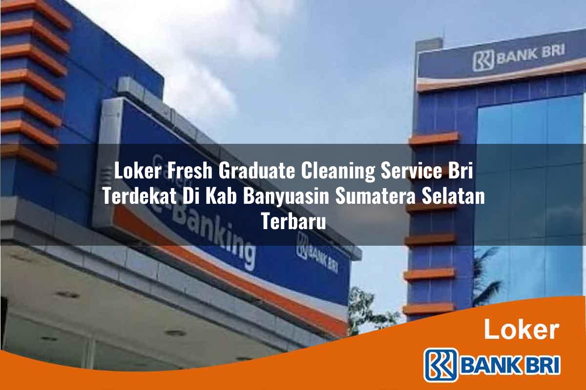 Loker Fresh Graduate Cleaning Service BRI Terdekat di Kab. Banyuasin, Sumatera Selatan Terbaru