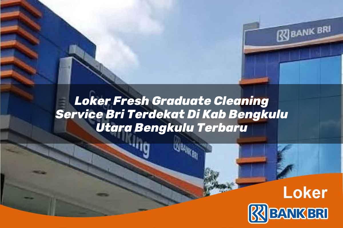 Loker Fresh Graduate Cleaning Service BRI Terdekat di Kab. Bengkulu Utara, Bengkulu Terbaru