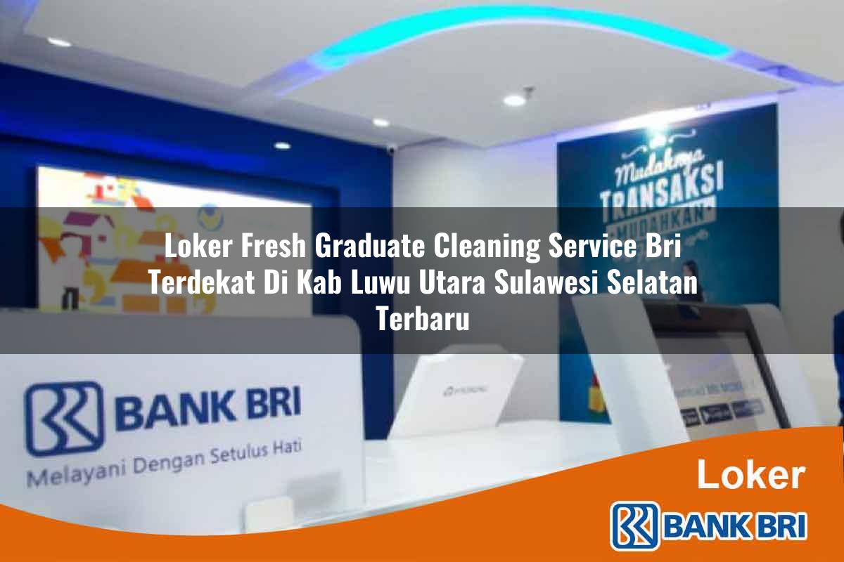 Loker Fresh Graduate Cleaning Service BRI Terdekat di Kab. Luwu Utara, Sulawesi Selatan Terbaru