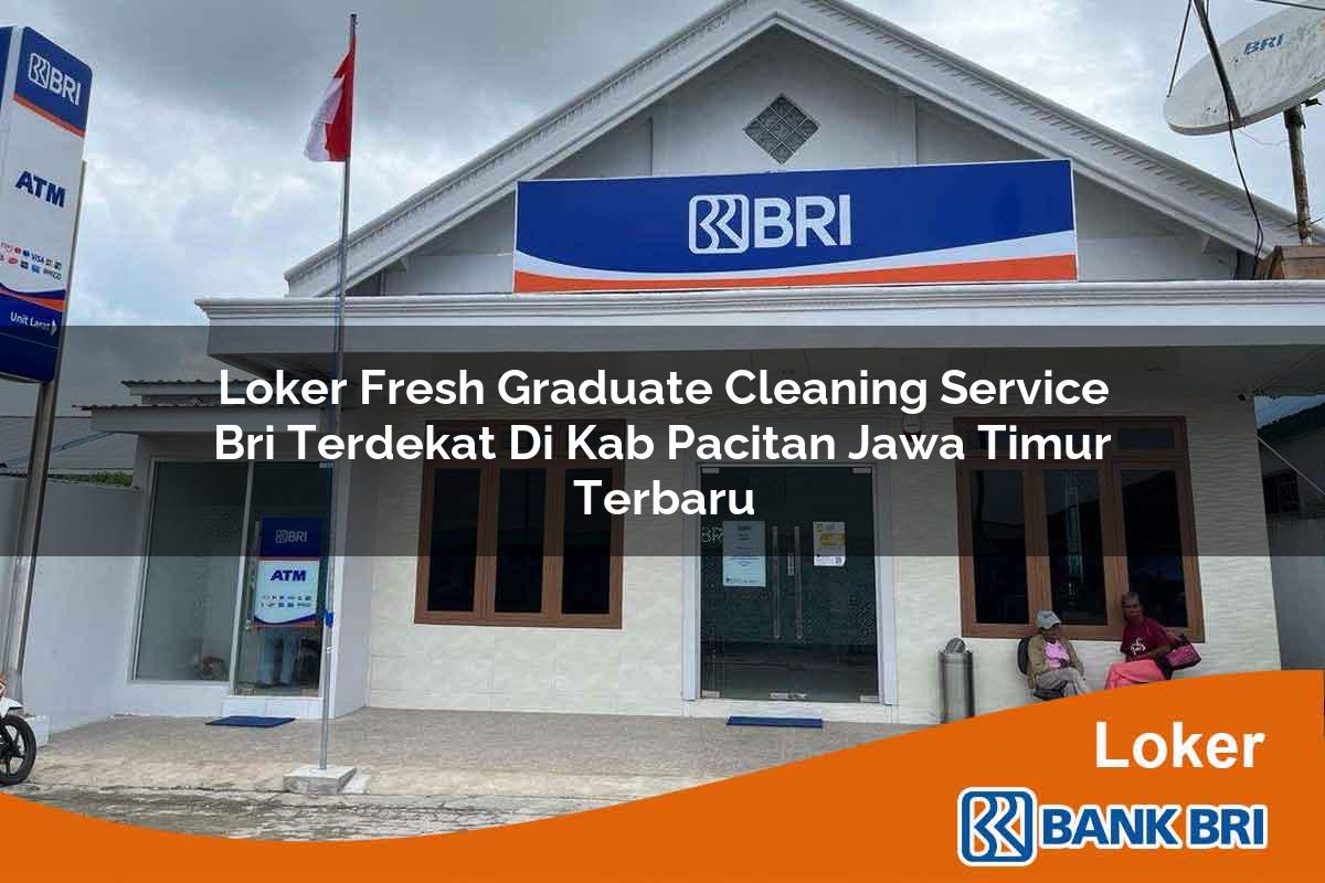 Loker Fresh Graduate Cleaning Service BRI Terdekat di Kab. Pacitan, Jawa Timur Terbaru