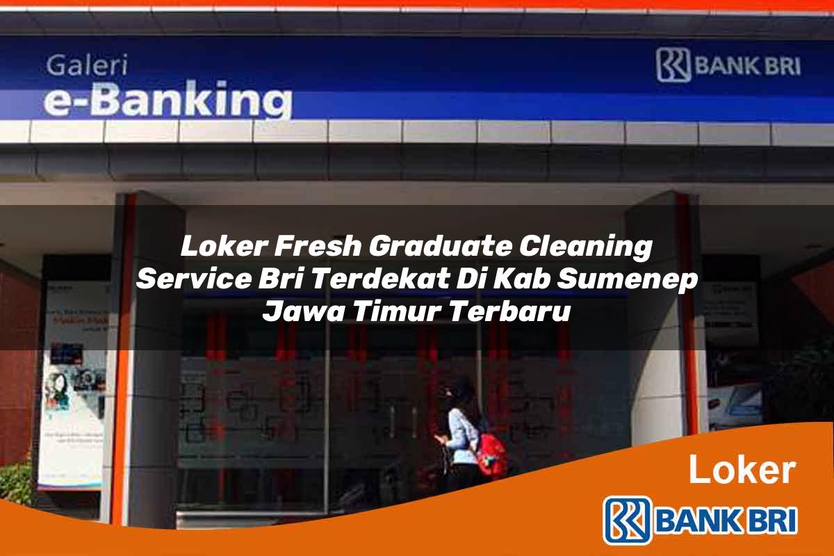 Loker Fresh Graduate Cleaning Service BRI Terdekat di Kab. Sumenep, Jawa Timur Terbaru