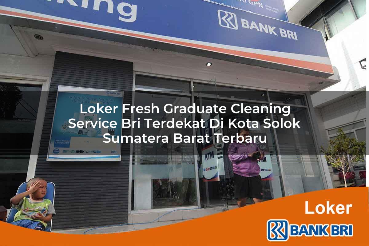 Loker Fresh Graduate Cleaning Service BRI Terdekat di Kota Solok, Sumatera Barat Terbaru