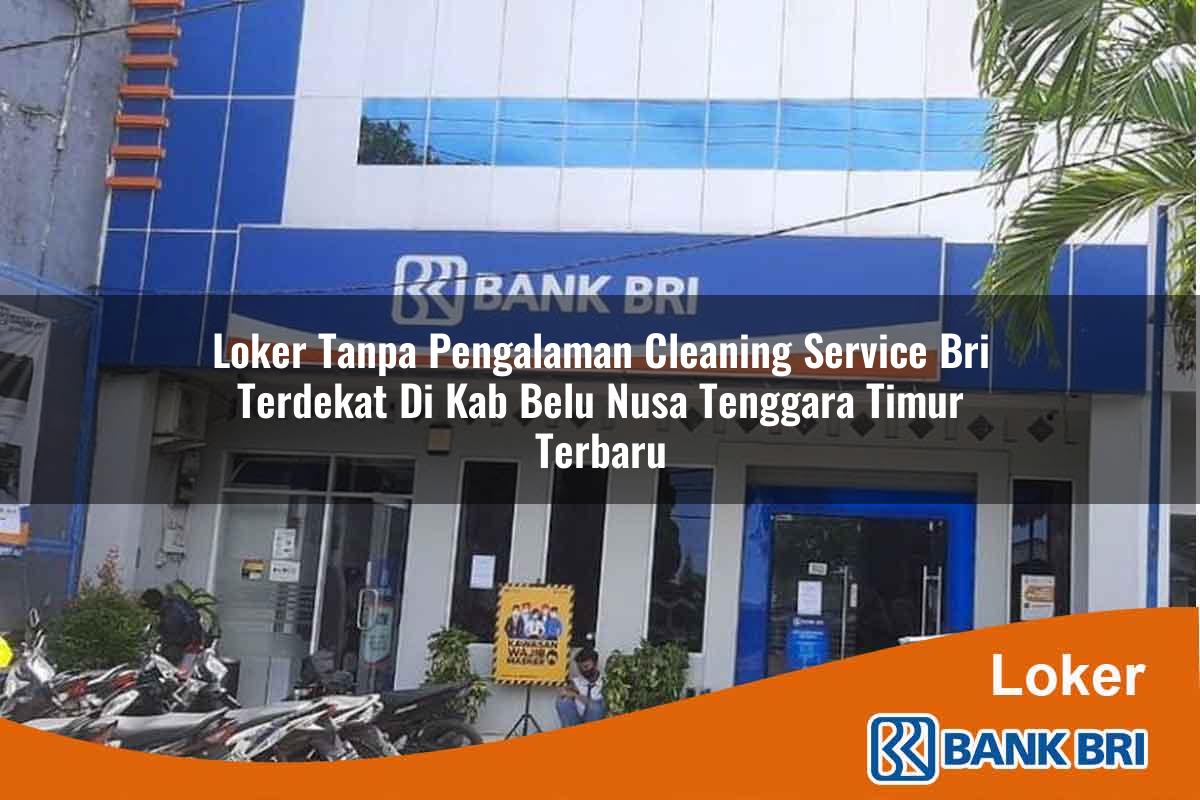 Loker Tanpa Pengalaman Cleaning Service BRI Terdekat di Kab. Belu, Nusa Tenggara Timur Terbaru