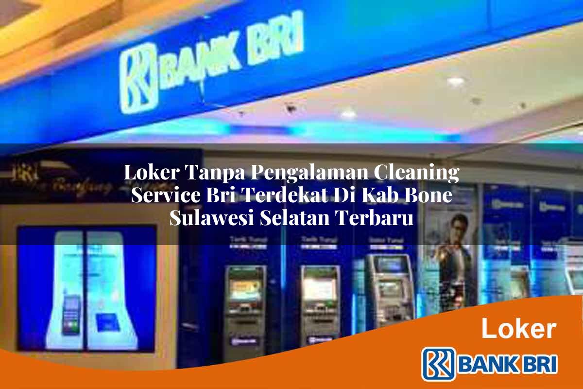 Loker Tanpa Pengalaman Cleaning Service BRI Terdekat di Kab. Bone, Sulawesi Selatan Terbaru