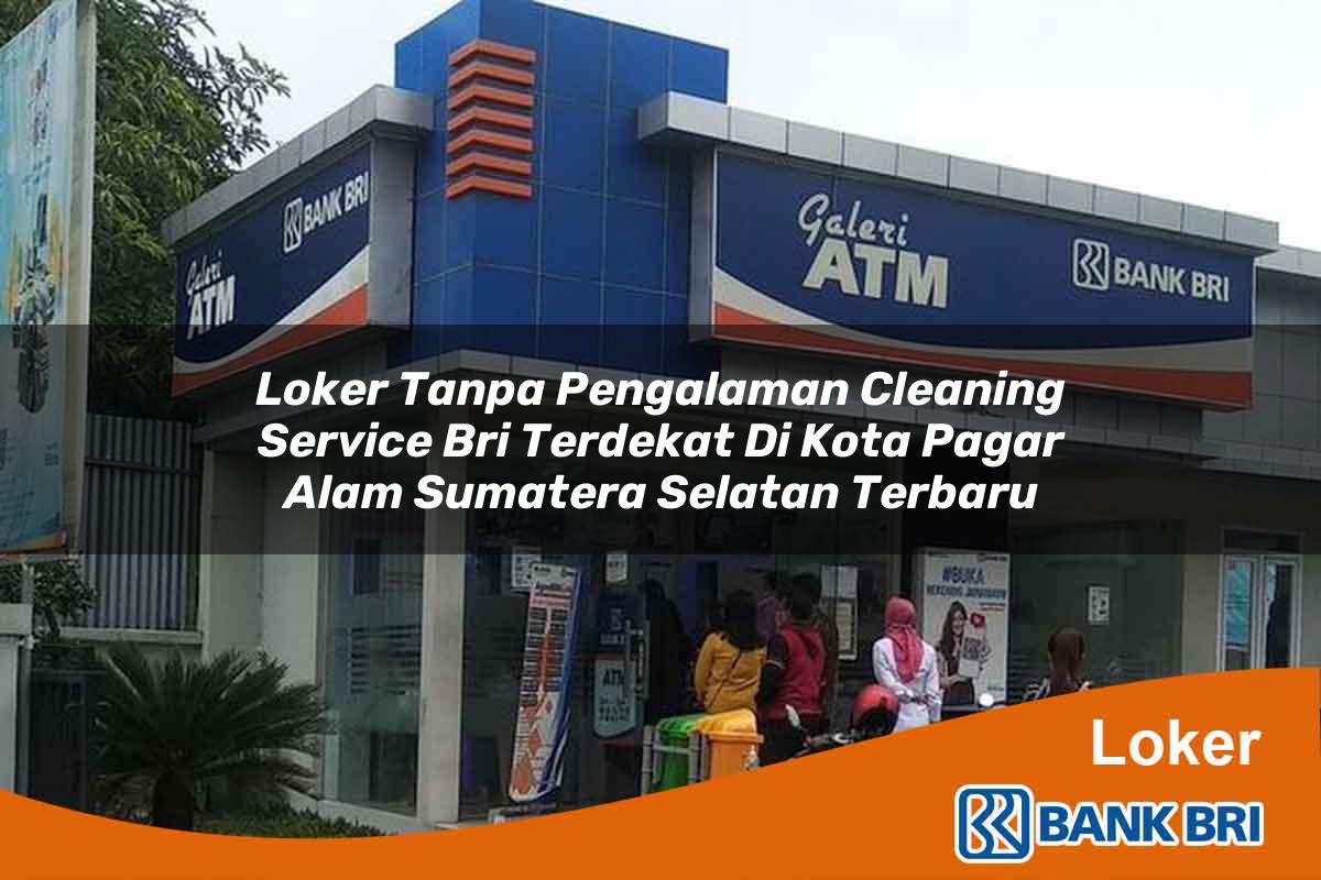 Loker Tanpa Pengalaman Cleaning Service BRI Terdekat di Kota Pagar Alam, Sumatera Selatan Terbaru