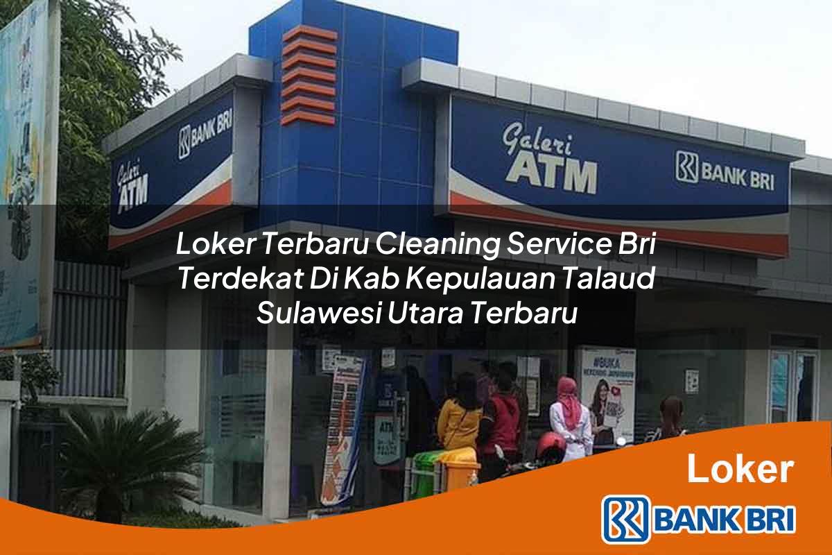 Loker Terbaru Cleaning Service BRI Terdekat di Kab. Kepulauan Talaud, Sulawesi Utara Terbaru
