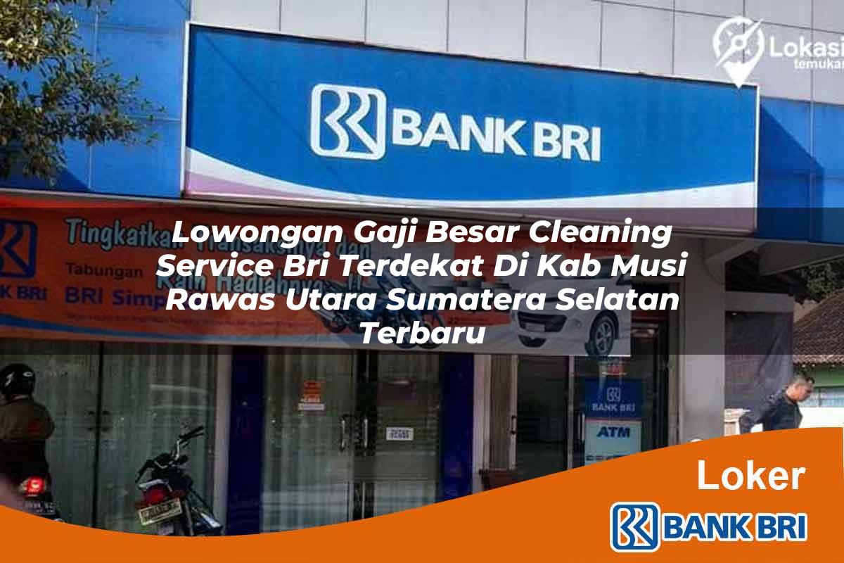 Lowongan Gaji Besar Cleaning Service BRI Terdekat di Kab. Musi Rawas Utara, Sumatera Selatan Terbaru