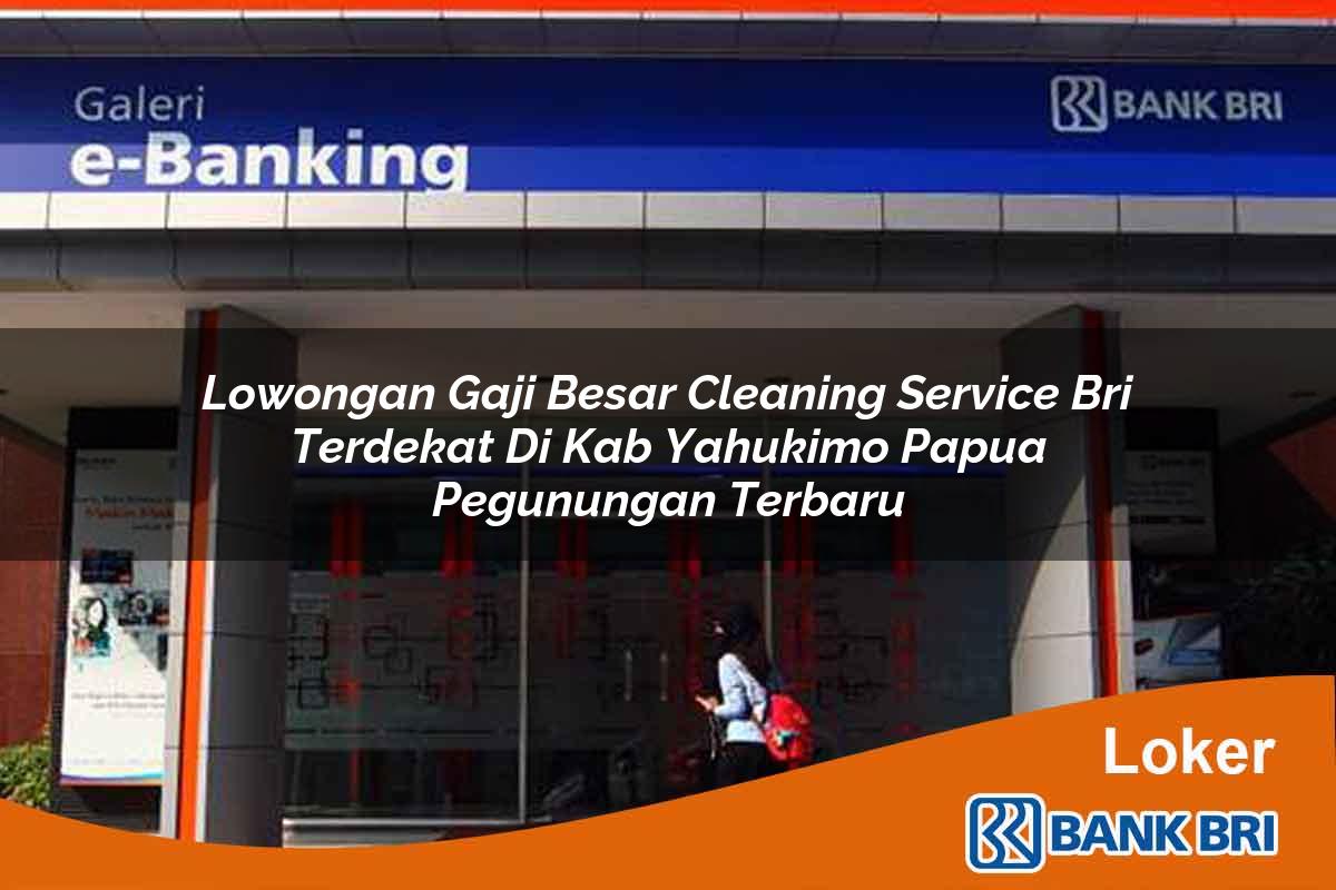 Lowongan Gaji Besar Cleaning Service BRI Terdekat di Kab. Yahukimo, Papua Pegunungan Terbaru