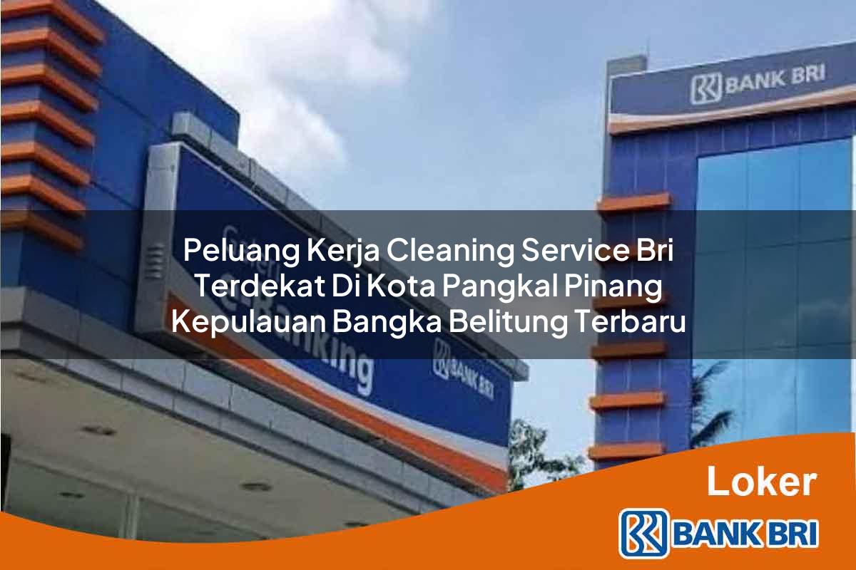 Peluang Kerja Cleaning Service BRI Terdekat di Kota Pangkal Pinang, Kepulauan Bangka Belitung Terbaru