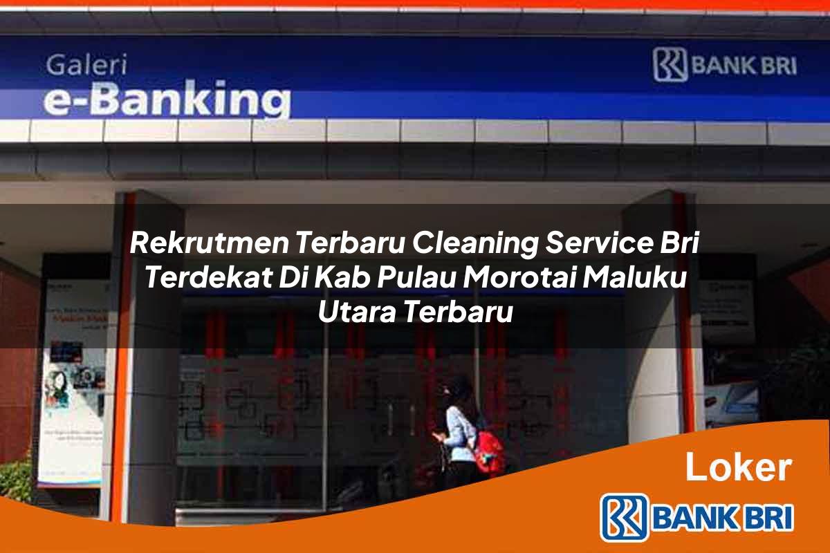 Rekrutmen Terbaru Cleaning Service BRI Terdekat di Kab. Pulau Morotai, Maluku Utara Terbaru