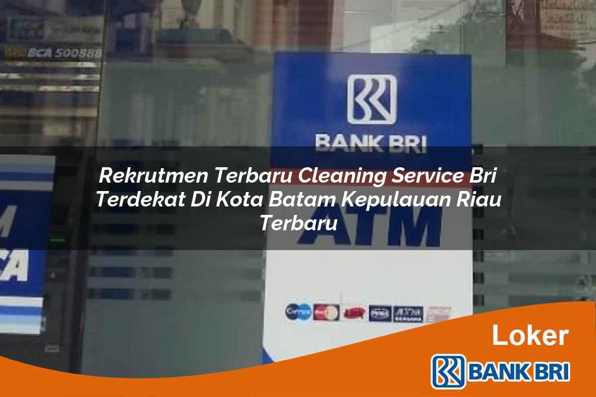 Rekrutmen Terbaru Cleaning Service BRI Terdekat di Kota Batam, Kepulauan Riau Terbaru