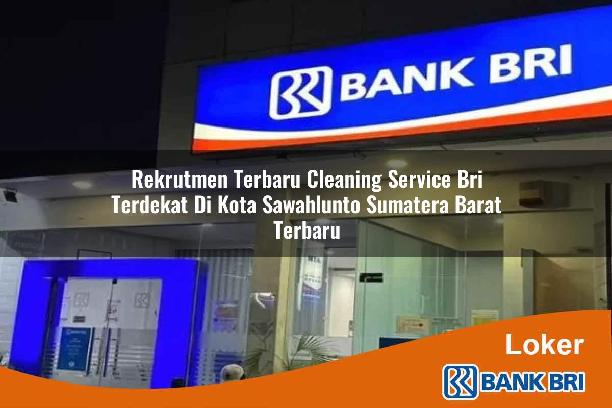 Rekrutmen Terbaru Cleaning Service BRI Terdekat di Kota Sawahlunto, Sumatera Barat Terbaru