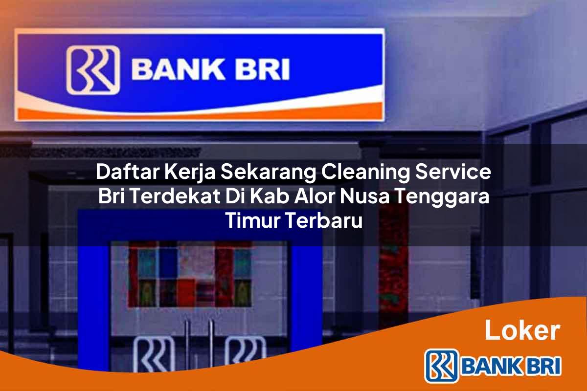 Daftar Kerja Sekarang Cleaning Service BRI Terdekat di Kab. Alor, Nusa Tenggara Timur Terbaru