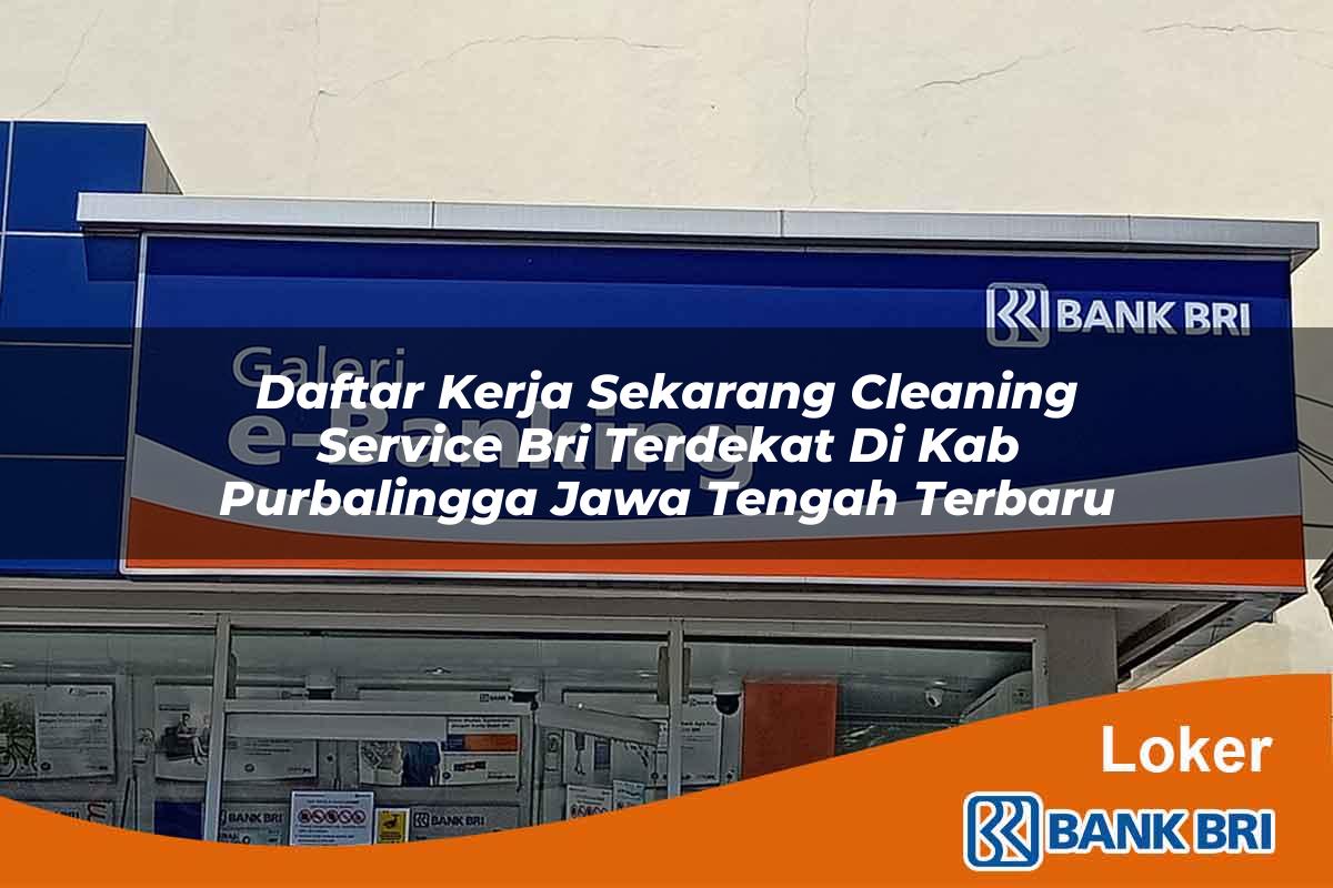 Daftar Kerja Sekarang Cleaning Service BRI Terdekat di Kab. Purbalingga, Jawa Tengah Terbaru