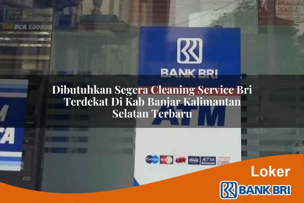 Dibutuhkan Segera Cleaning Service BRI Terdekat di Kab. Banjar, Kalimantan Selatan Terbaru