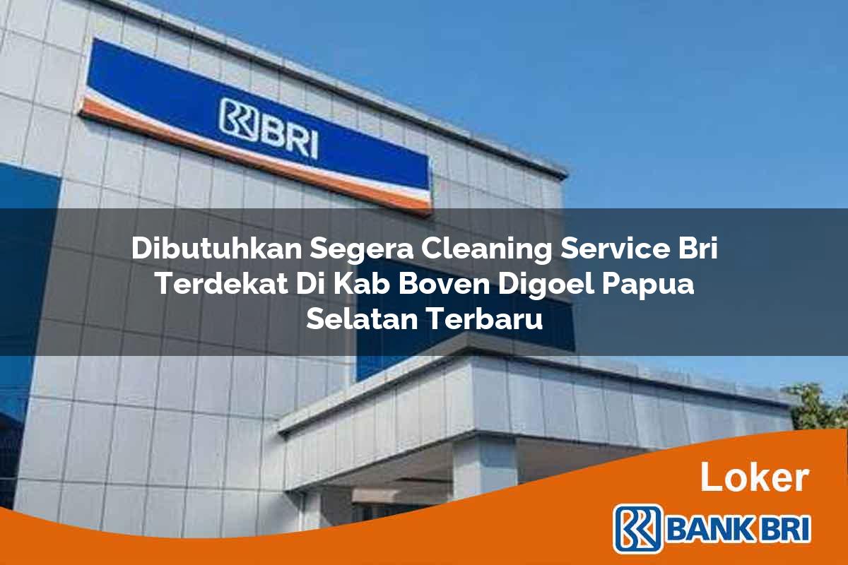 Dibutuhkan Segera Cleaning Service BRI Terdekat di Kab. Boven Digoel, Papua Selatan Terbaru