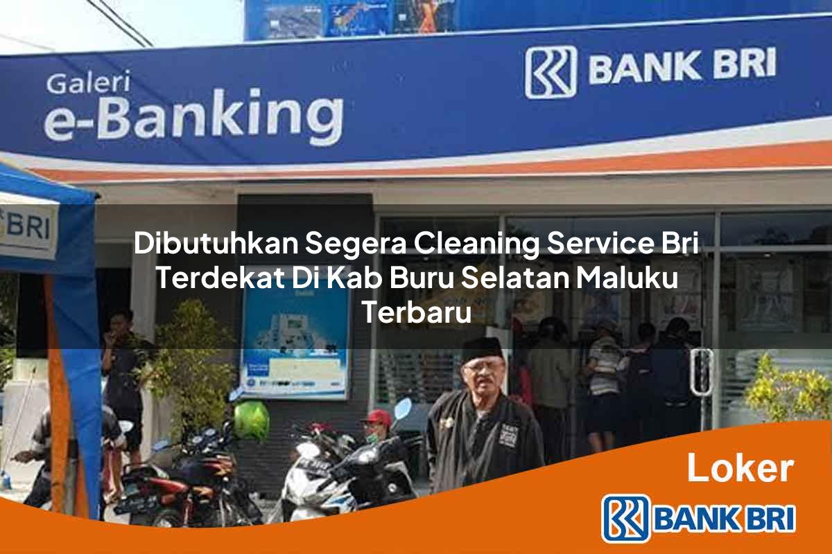 Dibutuhkan Segera Cleaning Service BRI Terdekat di Kab. Buru Selatan, Maluku Terbaru