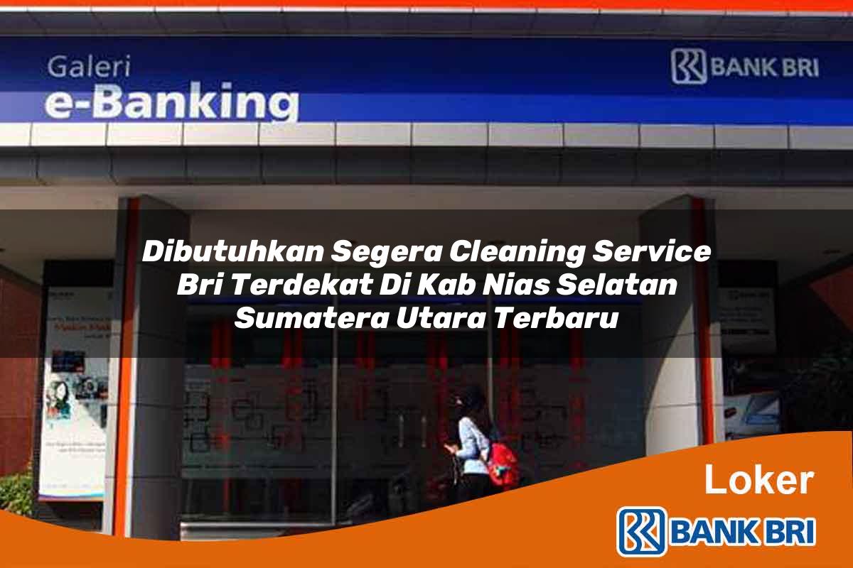 Dibutuhkan Segera Cleaning Service BRI Terdekat di Kab. Nias Selatan, Sumatera Utara Terbaru