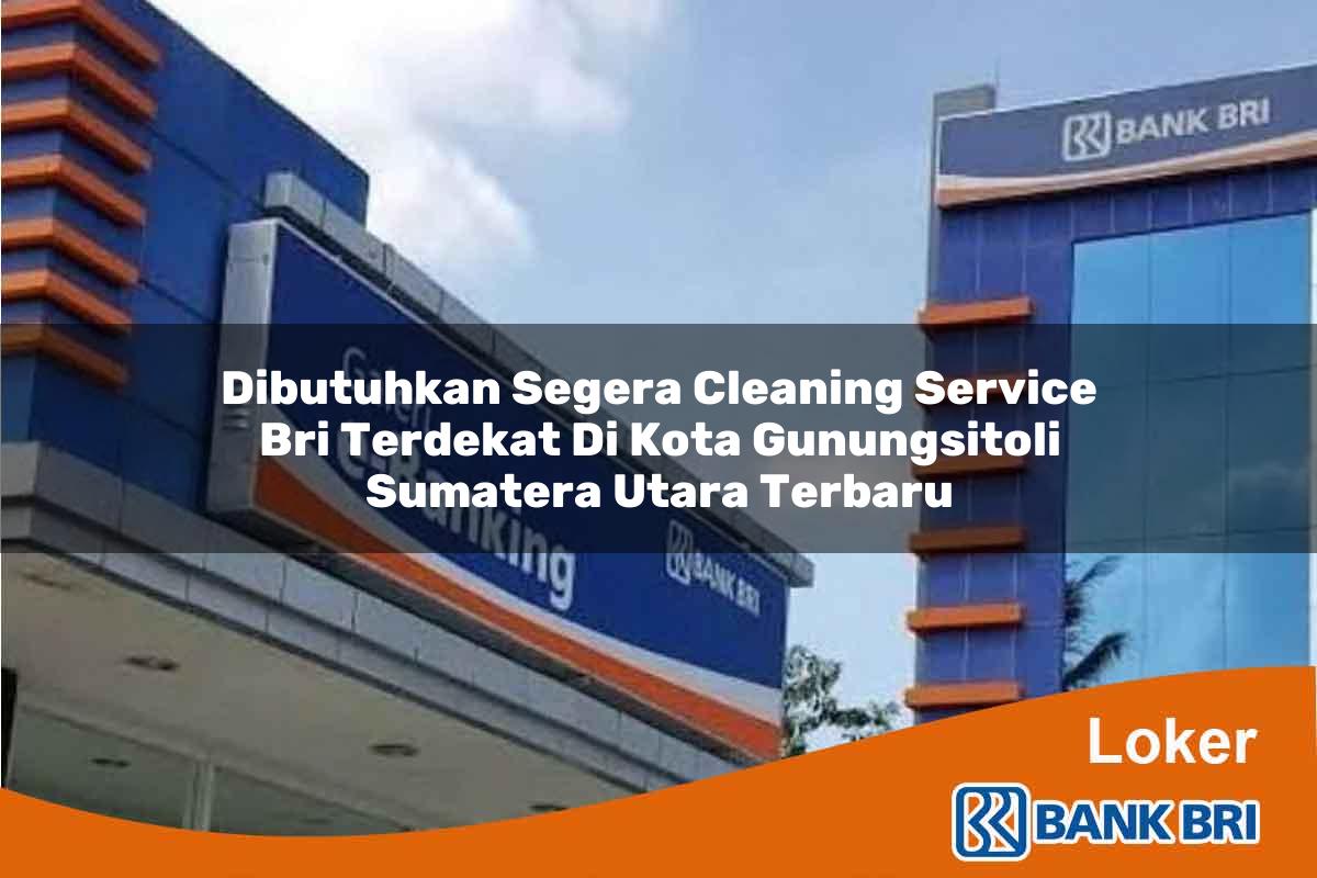 Dibutuhkan Segera Cleaning Service BRI Terdekat di Kota Gunungsitoli, Sumatera Utara Terbaru