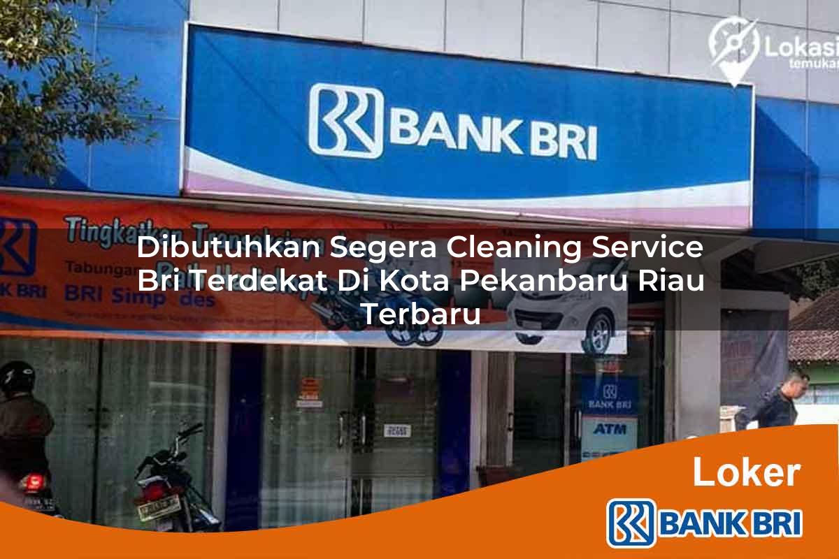 Dibutuhkan Segera Cleaning Service BRI Terdekat di Kota Pekanbaru, Riau Terbaru