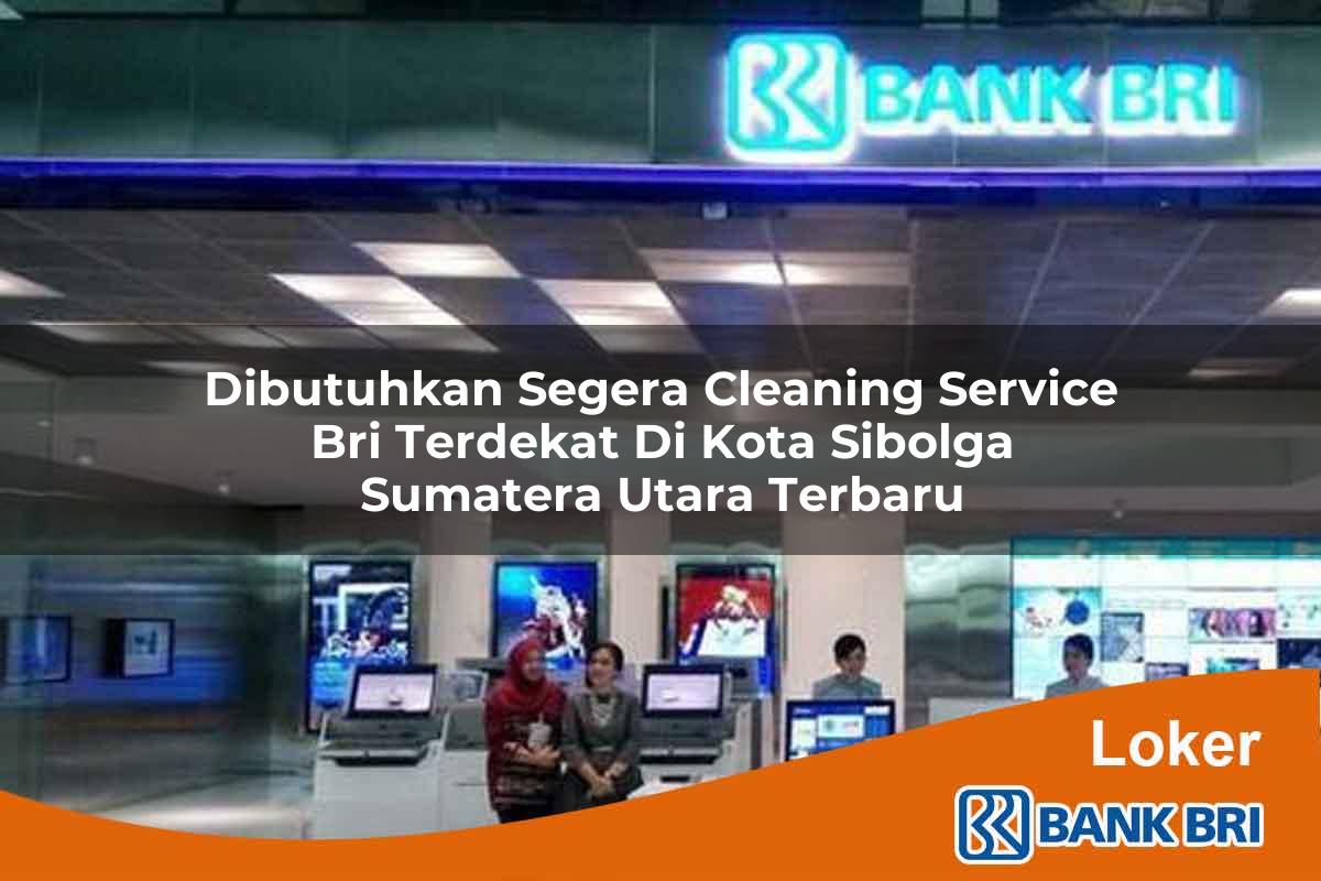 Dibutuhkan Segera Cleaning Service BRI Terdekat di Kota Sibolga, Sumatera Utara Terbaru