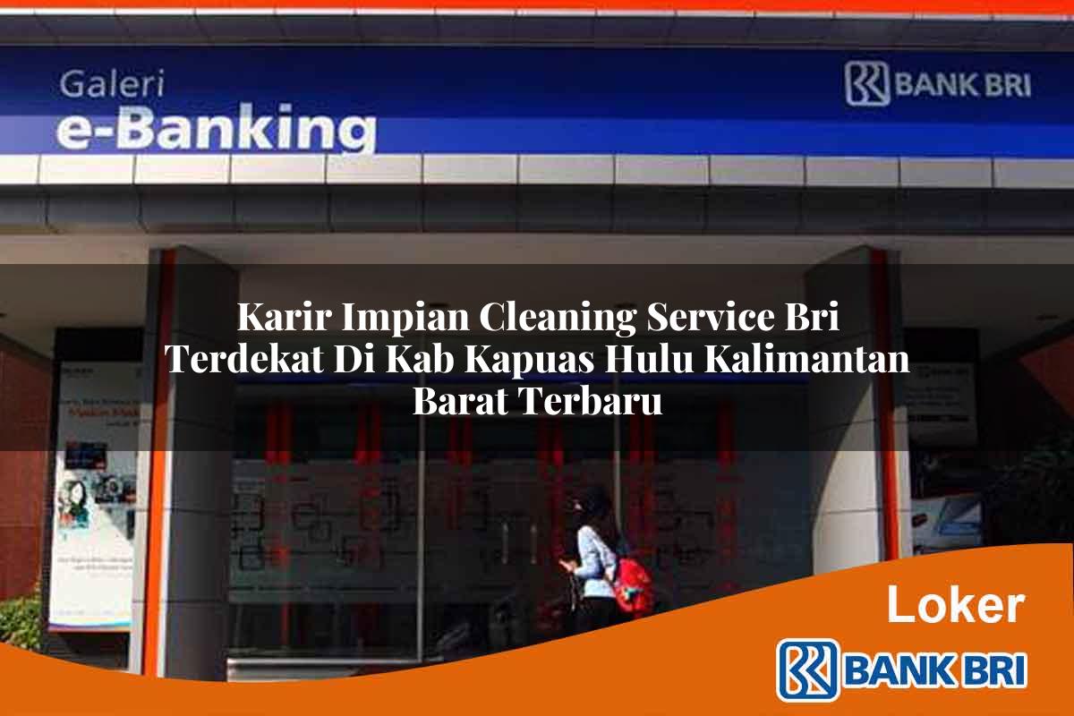 Karir Impian Cleaning Service BRI Terdekat di Kab. Kapuas Hulu, Kalimantan Barat Terbaru