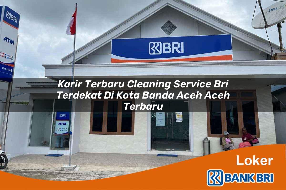 Karir Terbaru Cleaning Service BRI Terdekat di Kota Banda Aceh, Aceh Terbaru