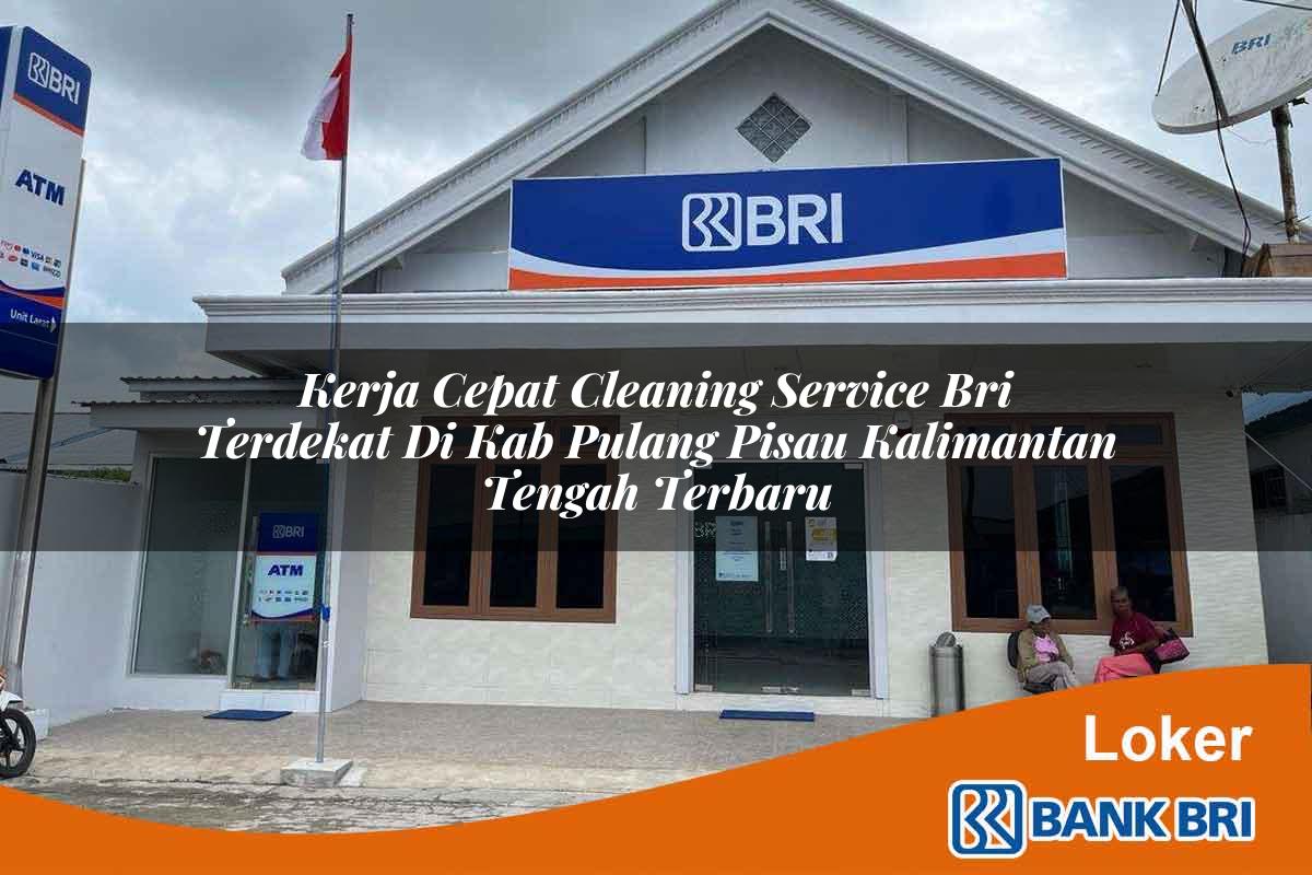 Kerja Cepat Cleaning Service BRI Terdekat di Kab. Pulang Pisau, Kalimantan Tengah Terbaru