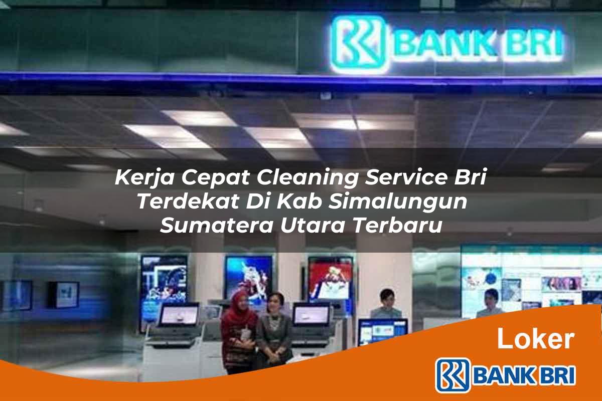 Kerja Cepat Cleaning Service BRI Terdekat di Kab. Simalungun, Sumatera Utara Terbaru