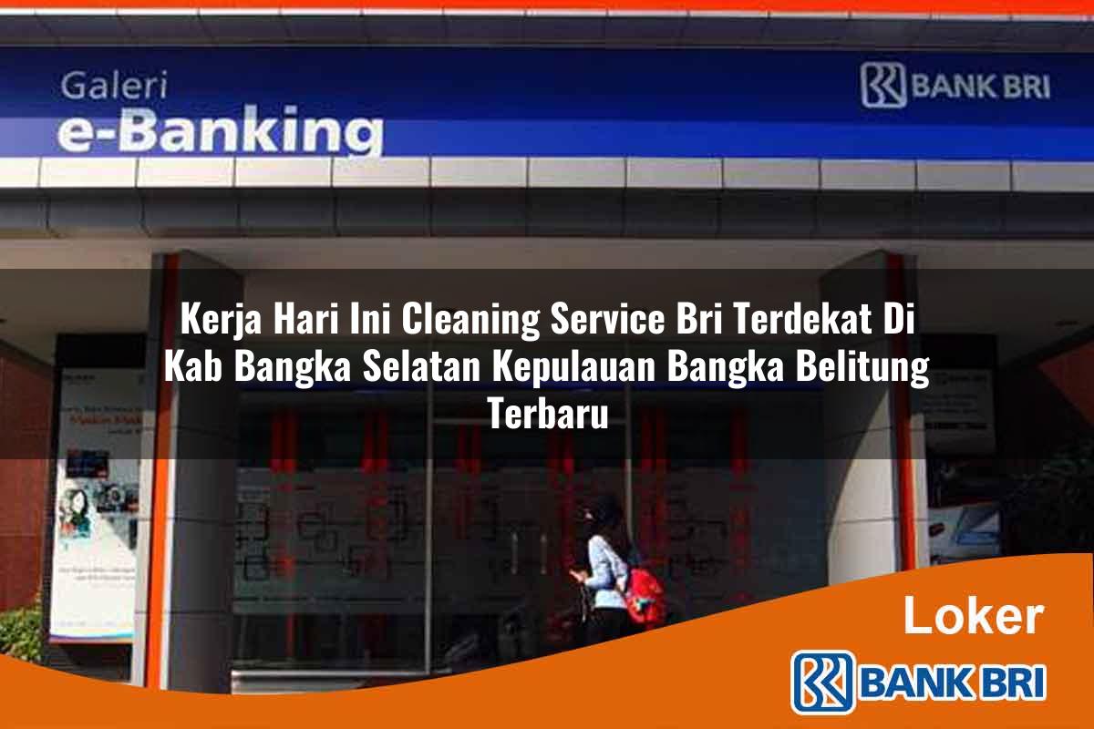 Kerja Hari Ini Cleaning Service BRI Terdekat di Kab. Bangka Selatan, Kepulauan Bangka Belitung Terbaru