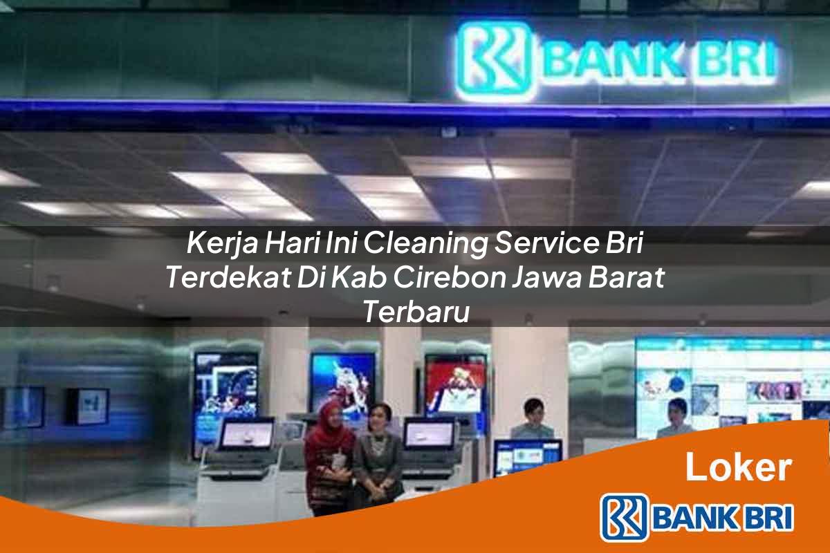 Kerja Hari Ini Cleaning Service BRI Terdekat di Kab. Cirebon, Jawa Barat Terbaru