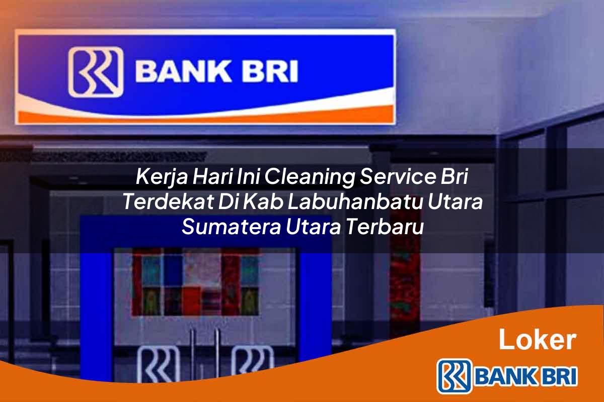 Kerja Hari Ini Cleaning Service BRI Terdekat di Kab. Labuhanbatu Utara, Sumatera Utara Terbaru