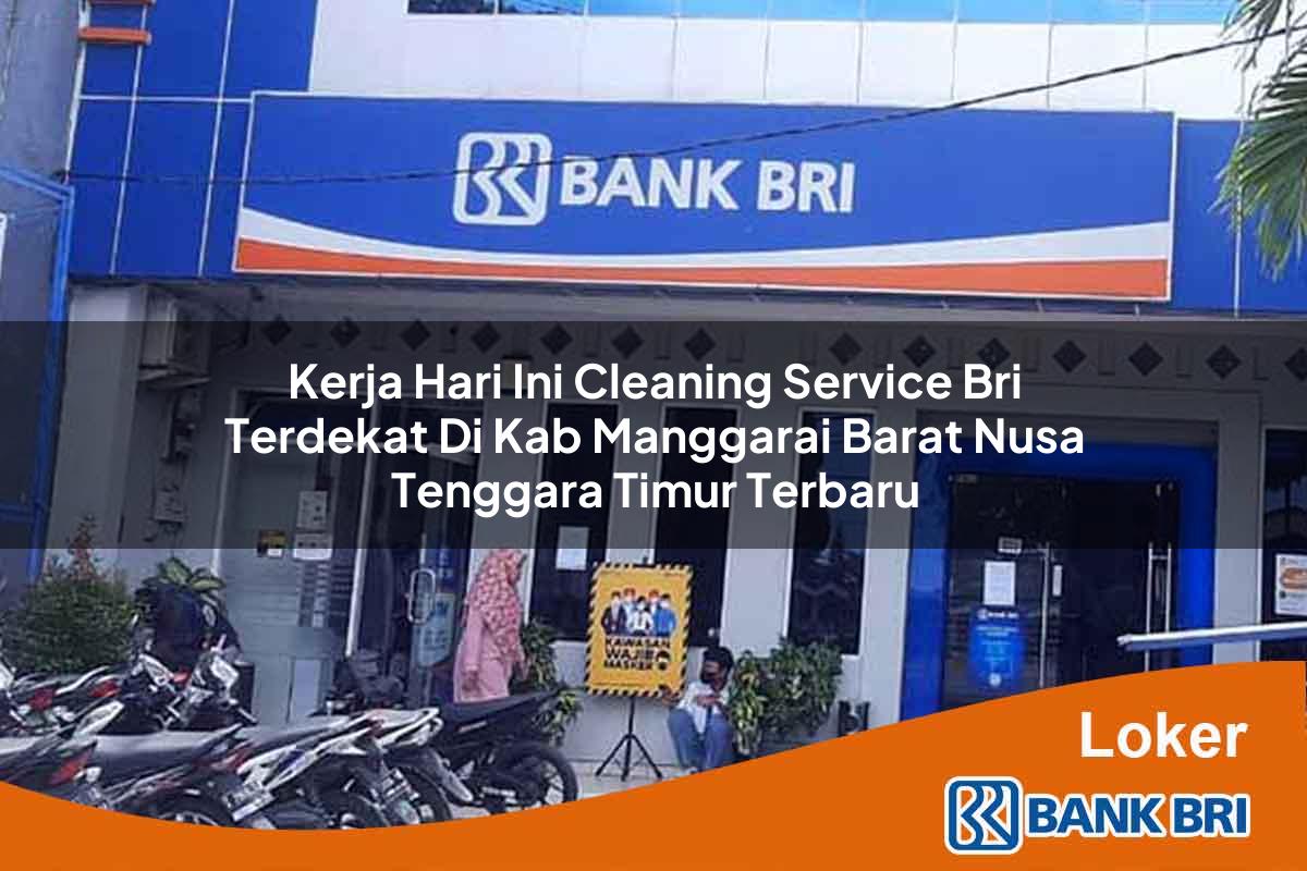 Kerja Hari Ini Cleaning Service BRI Terdekat di Kab. Manggarai Barat, Nusa Tenggara Timur Terbaru