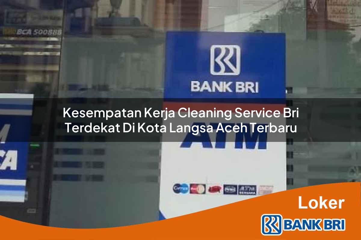 Kesempatan Kerja Cleaning Service BRI Terdekat di Kota Langsa, Aceh Terbaru