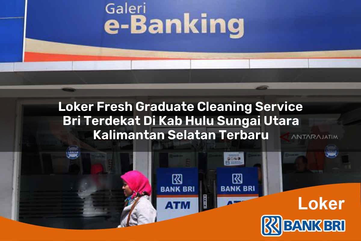 Loker Fresh Graduate Cleaning Service BRI Terdekat di Kab. Hulu Sungai Utara, Kalimantan Selatan Terbaru