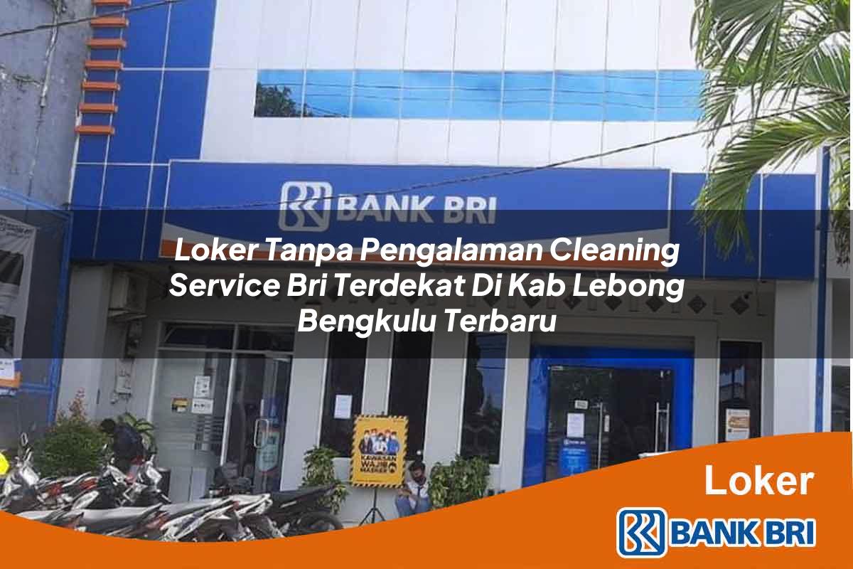 Loker Tanpa Pengalaman Cleaning Service BRI Terdekat di Kab. Lebong, Bengkulu Terbaru